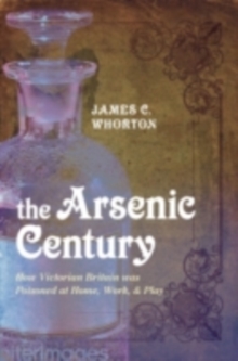 The Arsenic Century : How Victorian Britain was Poisoned at Home, Work, and Play