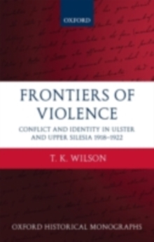 Frontiers of Violence : Conflict and Identity in Ulster and Upper Silesia 1918-1922