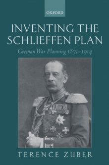 Inventing the Schlieffen Plan : German War Planning 1871-1914