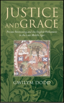 Justice and Grace : Private Petitioning and the English Parliament in the Late Middle Ages