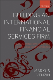 Building an International Financial Services Firm : How Successful Firms Design and Execute Cross-Border Strategies