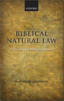 Biblical Natural Law : A Theocentric and Teleological Approach