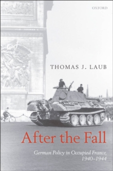 After the Fall : German Policy in Occupied France, 1940-1944