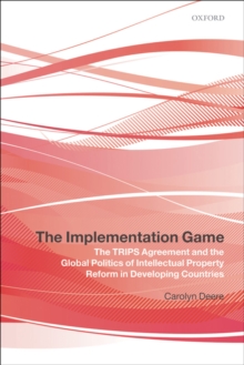 The Implementation Game : The TRIPS Agreement and the Global Politics of Intellectual Property Reform in Developing Countries