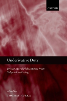 Underivative Duty : British Moral Philosophers from Sidgwick to Ewing