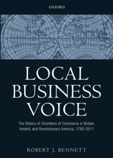 Local Business Voice : The History of Chambers of Commerce in Britain, Ireland, and Revolutionary America, 1760-2011