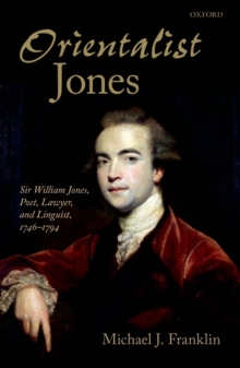 'Orientalist Jones' : Sir William Jones, Poet, Lawyer, and Linguist, 1746-1794