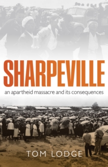 Sharpeville : An Apartheid Massacre and its Consequences