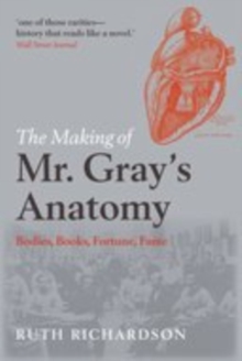 The Making of Mr Gray's Anatomy : Bodies, books, fortune, fame