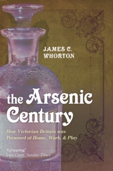 The Arsenic Century : How Victorian Britain was Poisoned at Home, Work, and Play