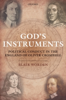 God's Instruments : Political Conduct in the England of Oliver Cromwell