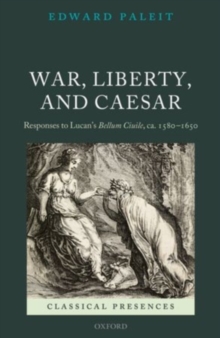 War, Liberty, and Caesar : Responses to Lucan's Bellum Ciuile, ca. 1580 - 1650