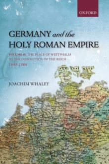 Germany and the Holy Roman Empire : Volume II: The Peace of Westphalia to the Dissolution of the Reich, 1648-1806