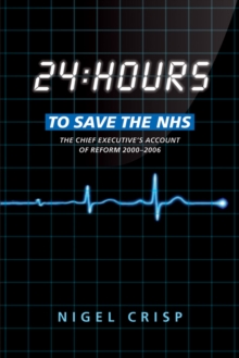 24 hours to save the NHS : The Chief Executive's account of reform 2000 to 2006