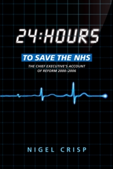 24 hours to save the NHS : The Chief Executive's account of reform 2000 to 2006