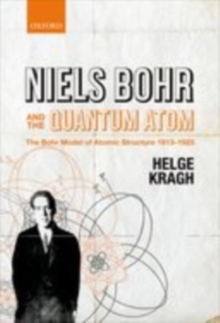 Niels Bohr and the Quantum Atom : The Bohr Model of Atomic Structure 1913-1925