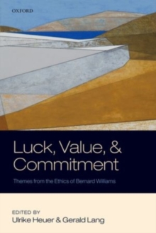 Luck, Value, and Commitment : Themes From the Ethics of Bernard Williams