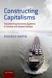 Constructing Capitalisms : Transforming Business Systems in Central and Eastern Europe