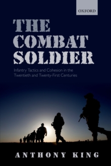 The Combat Soldier : Infantry Tactics and Cohesion in the Twentieth and Twenty-First Centuries