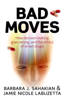 Bad Moves : How decision making goes wrong, and the ethics of smart drugs