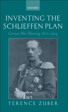 Inventing the Schlieffen Plan : German War Planning 1871-1914