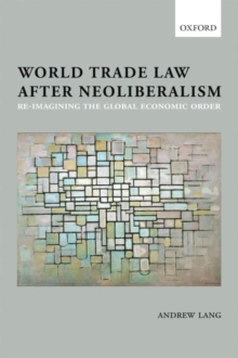 World Trade Law after Neoliberalism : Reimagining the Global Economic Order