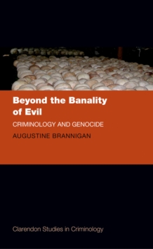 Beyond the Banality of Evil : Criminology and Genocide