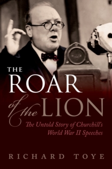 The Roar of the Lion : The Untold Story of Churchill's World War II Speeches