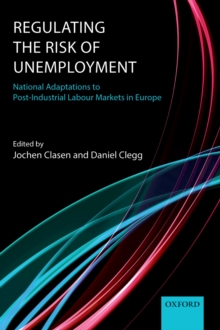 Regulating the Risk of Unemployment : National Adaptations to Post-Industrial Labour Markets in Europe