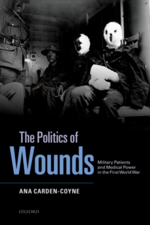 The Politics of Wounds : Military Patients and Medical Power in the First World War