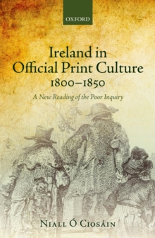 Ireland in Official Print Culture, 1800-1850 : A New Reading of the Poor Inquiry