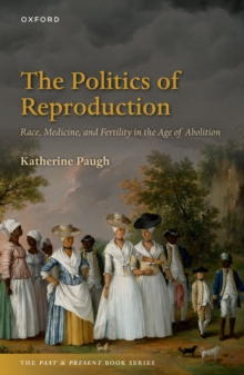 The Politics of Reproduction : Race, Medicine, and Fertility in the Age of Abolition