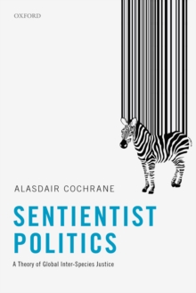 Sentientist Politics : A Theory of Global Inter-Species Justice