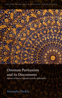 Ottoman Puritanism and its Discontents : Ahmad al-Rumi al-Aqhisari and the Qadizadelis