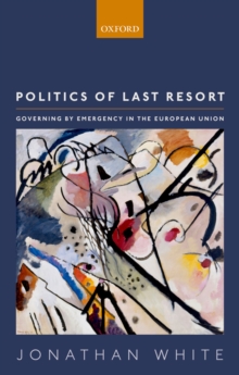 Politics of Last Resort : Governing by Emergency  in the European Union