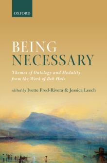 Being Necessary : Themes of Ontology and Modality from the Work of Bob Hale