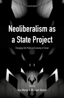 Neoliberalism as a State Project : Changing the Political Economy of Israel