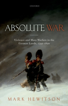 Absolute War : Violence and Mass Warfare in the German Lands, 1792-1820