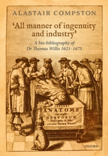 'All manner of ingenuity and industry' : A bio-bibliography of Thomas Willis 1621 - 1675