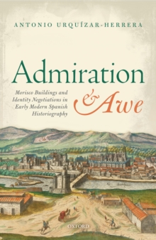 Admiration and Awe : Morisco Buildings and Identity Negotiations  in Early Modern Spanish Historiography