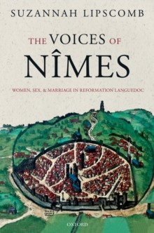 The Voices of N?mes : Women, Sex, and Marriage in Reformation Languedoc