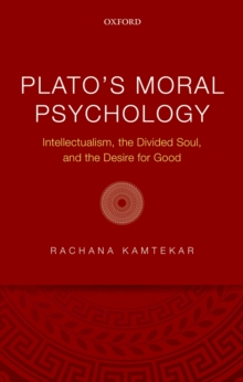 Plato's Moral Psychology : Intellectualism, the Divided Soul, and the Desire for Good