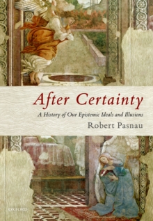 After Certainty : A History of Our Epistemic Ideals and Illusions