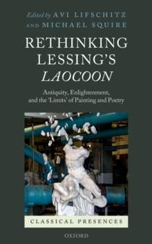 Rethinking Lessing's Laocoon : Antiquity, Enlightenment,  and the 'Limits' of Painting and Poetry