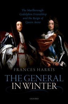 The General in Winter : The Marlborough-Godolphin Friendship and the Reign of Anne