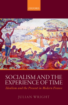 Socialism and the Experience of Time : Idealism and the Present in Modern France