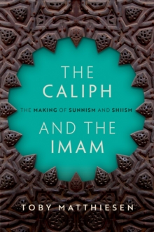 The Caliph and the Imam : The Making of Sunnism and Shiism