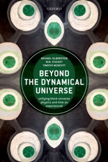 Beyond the Dynamical Universe : Unifying Block Universe Physics and Time as Experienced