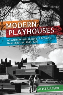 Modern Playhouses : An Architectural History of Britain's New Theatres, 1945-1985