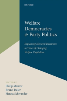 Welfare Democracies and Party Politics : Explaining Electoral Dynamics in Times of Changing Welfare Capitalism